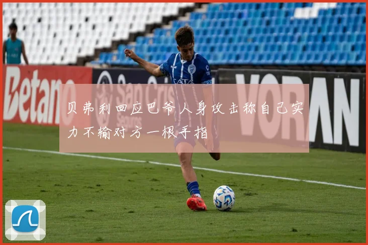 贝弗利回应巴爷人身攻击称自己实力不输对方一根手指