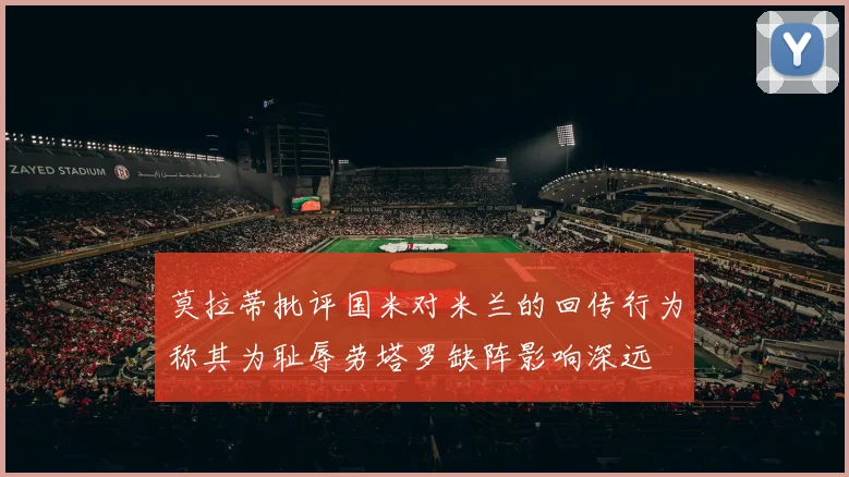 莫拉蒂批评国米对米兰的回传行为称其为耻辱劳塔罗缺阵影响深远