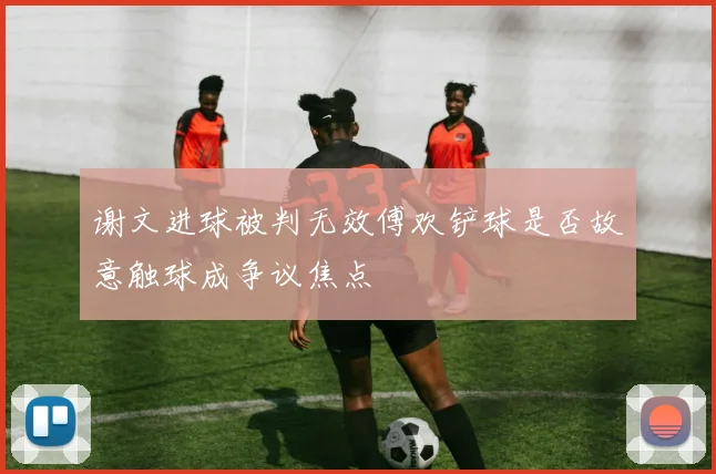 谢文进球被判无效傅欢铲球是否故意触球成争议焦点