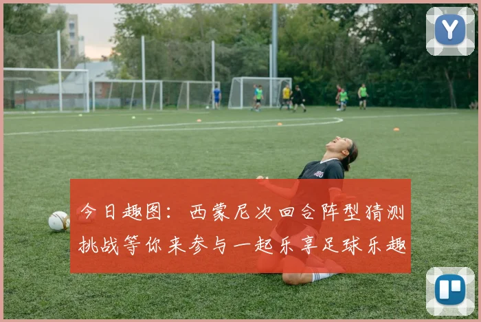 今日趣图：西蒙尼次回合阵型猜测挑战等你来参与一起乐享足球乐趣