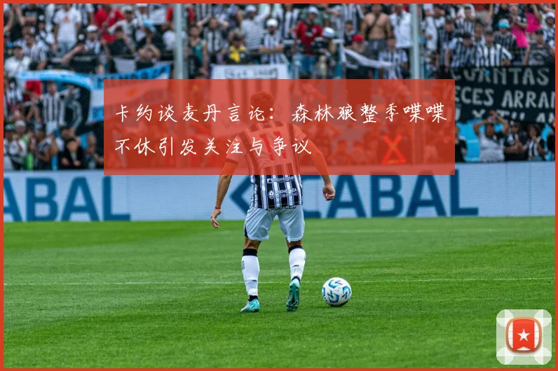 卡约谈麦丹言论：森林狼整季喋喋不休引发关注与争议